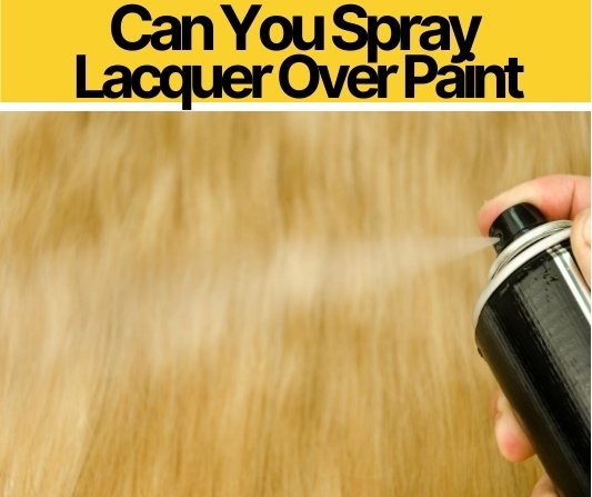 Can You Spray Lacquer Over Paint