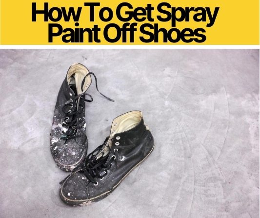 How To Get Spray Paint Off Shoes - Easy 7 Step Guide